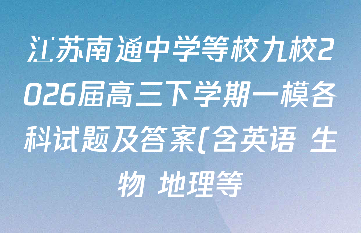 江苏南通中学等校九校2026届高三下学期一模各科试题及答案(含英语 生物 地理等)
